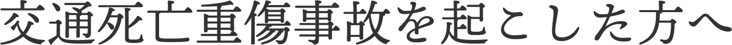 交通死亡重傷事故を起こした方へ